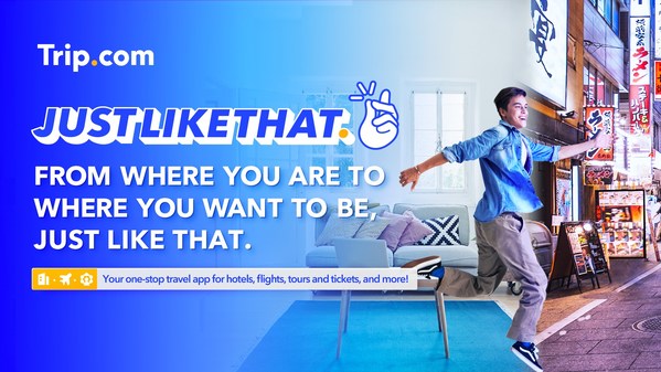 TRIP.COM LAUNCHES INTERACTIVE "JUST LIKE THAT" CAMPAIGN TO CELEBRATE TRAVEL IN A SNAP THROUGH SEAMLESS ONLINE BOOKINGS